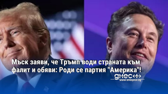 Мъск заяви, че Тръмп води страната към фалит и обяви: Роди се партия "Америка"!