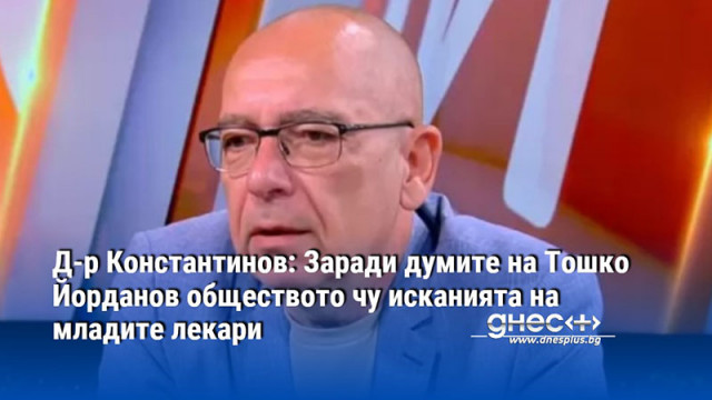 Д-р Константинов: Заради думите на Тошко Йорданов обществото чу исканията на младите лекари