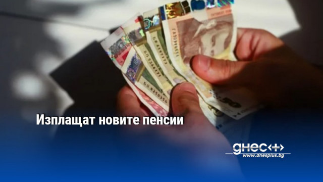 Изплащат новите пенсии