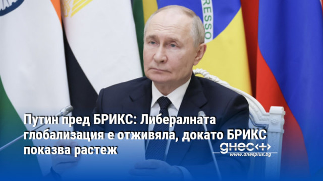 Путин пред БРИКС: Либералната глобализация е отживяла, докато БРИКС показва растеж