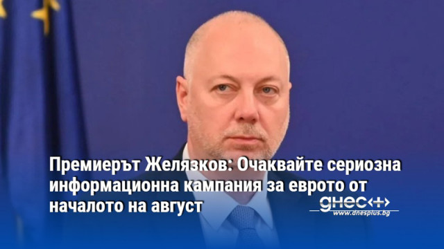 Премиерът Желязков: Очаквайте сериозна информационна кампания за еврото от началото на август