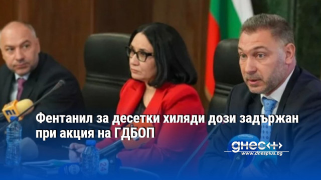 Фентанил за десетки хиляди дози задържан при акция на ГДБОП