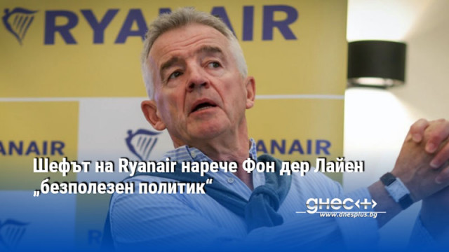 Шефът на Ryanair нарече Фон дер Лайен „безполезен политик“