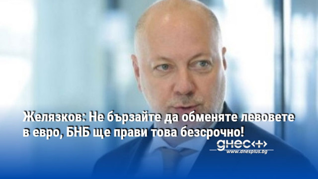 Желязков: Не бързайте да обменяте левовете в евро, БНБ ще прави това безсрочно!