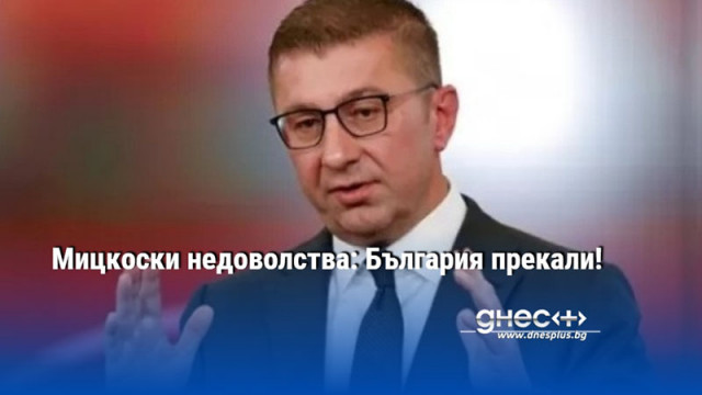 Мицкоски недоволства: България прекали!