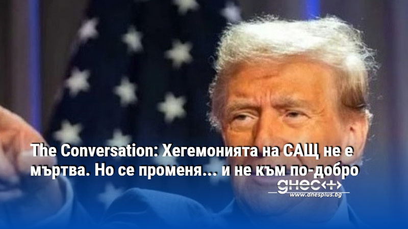 The Conversation: Хегемонията на САЩ не е мъртва. Но се променя... и не към по-добро