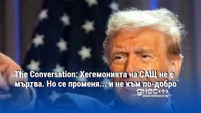 The Conversation: Хегемонията на САЩ не е мъртва. Но се променя... и не към по-добро