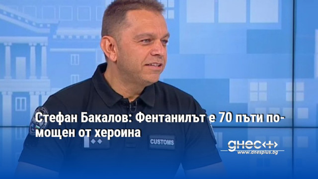 Стефан Бакалов: Фентанилът е 70 пъти по-мощен от хероина