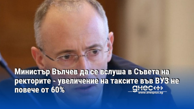 Министър Вълчев да се вслуша в Съвета на ректорите - увеличение на таксите във ВУЗ не повече от 60%
