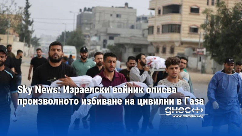 Sky News: Израелски войник описва произволното избиване на цивилни в Газа