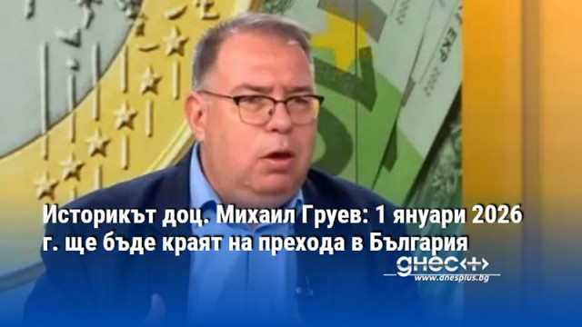 Историкът доц. Михаил Груев: 1 януари 2026 г. ще бъде краят на прехода в България