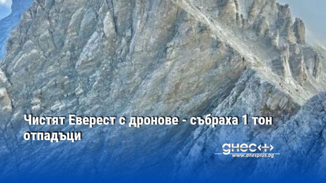 Чистят Еверест с дронове - събраха 1 тон отпадъци