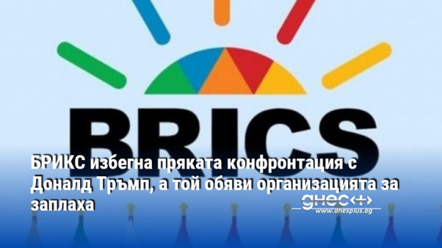 БРИКС избегна пряката конфронтация с Доналд Тръмп, а той обяви организацията за заплаха