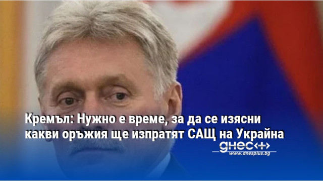 Кремъл: Нужно е време, за да се изясни какви оръжия ще изпратят САЩ на Украйна