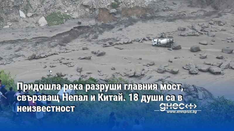 Придошла река разруши главния мост, свързващ Непал и Китай. 18 души са в неизвестност