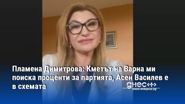 Пламенка Димитрова: Кметът на Варна ми поиска проценти за партията, Асен Василев е в схемата