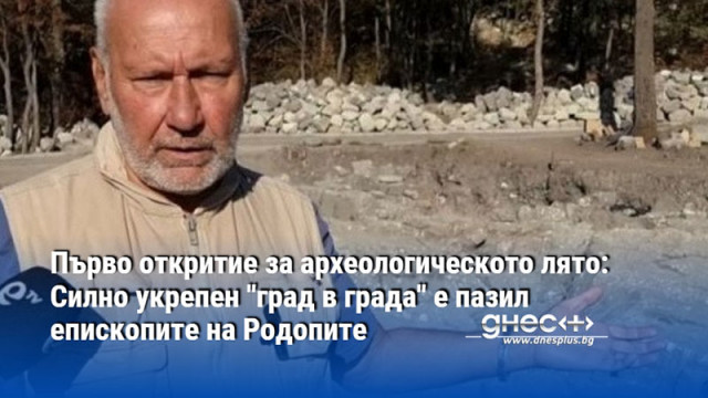 Първо откритие за археологическото лято: Силно укрепен "град в града" е пазил епископите на Родопите
