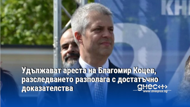 Удължават ареста на Благомир Коцев, разследването разполага с достатъчно доказателства