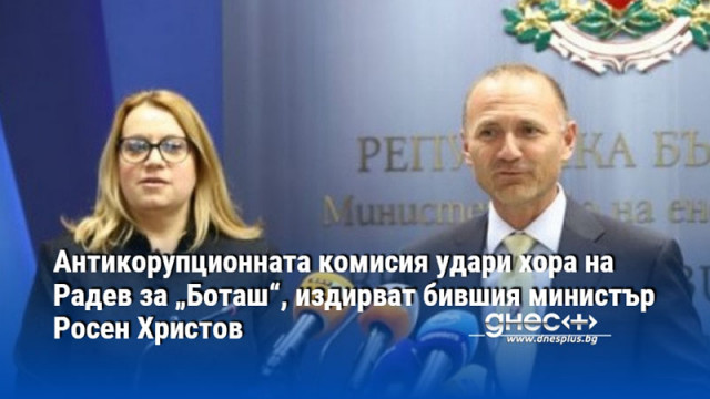 Антикорупционната комисия удари хора на Радев за „Боташ“, издирват бившия министър Росен Христов