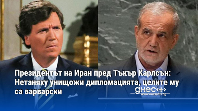 Президентът на Иран пред Тъкър Карлсън: Нетаняху унищожи дипломацията, целите му са варварски