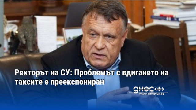Ректорът на СУ: Проблемът с вдигането на таксите е преекспониран