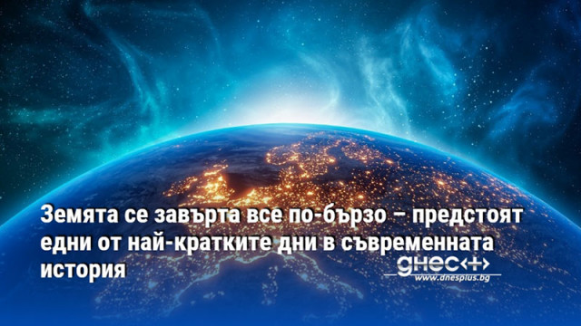 Земята се завърта все по-бързо – предстоят едни от най-кратките дни в съвременната история