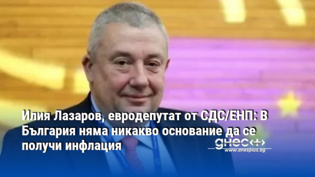 Илия Лазаров, евродепутат от СДС/ЕНП: В България няма никакво основание да се получи инфлация