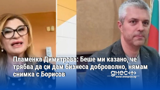 Пламенка Димитрова: Беше ми казано, че трябва да си дам бизнеса доброволно, нямам снимка с Борисов