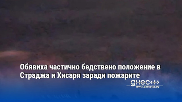 Обявиха частично бедствено положение в Страджа и Хисаря заради пожарите
