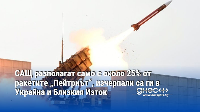 САЩ разполагат само с около 25% от ракетите „Пейтриът“, изчерпали са ги в Украйна и Близкия Изток