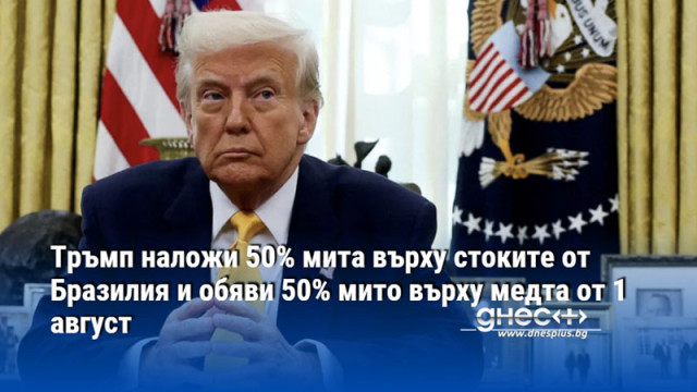 Тръмп наложи 50% мита върху стоките от Бразилия и обяви 50% мито върху медта от 1 август