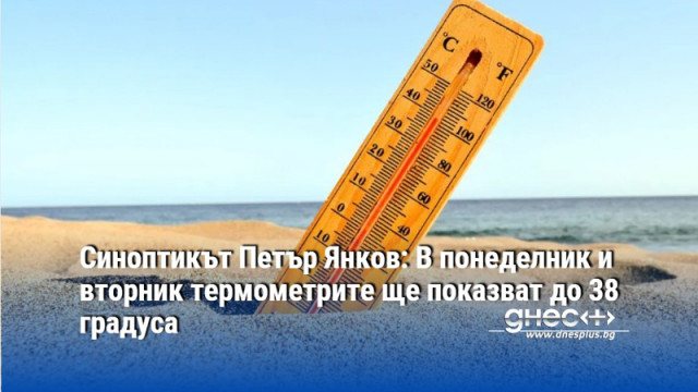 Синоптикът Петър Янков: В понеделник и вторник термометрите ще показват до 38 градуса