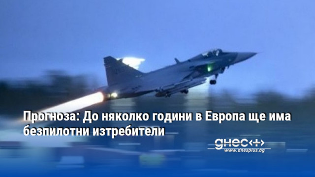 Прогноза: До няколко години в Европа ще има безпилотни изтребители