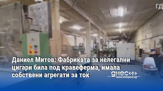 Даниел Митов: Фабриката за нелегални цигари била под кравеферма, имала собствени агрегати за ток