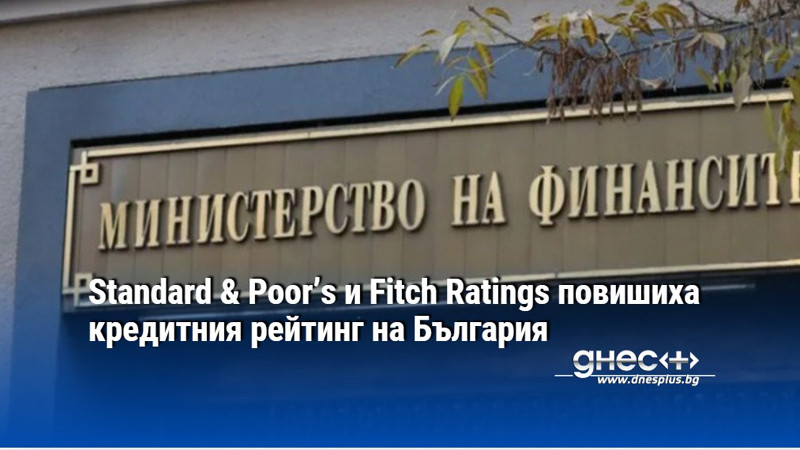 Standard & Poor’s и Fitch Ratings повишиха кредитния рейтинг на България