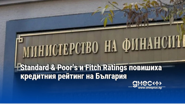 Standard & Poor’s и Fitch Ratings повишиха кредитния рейтинг на България