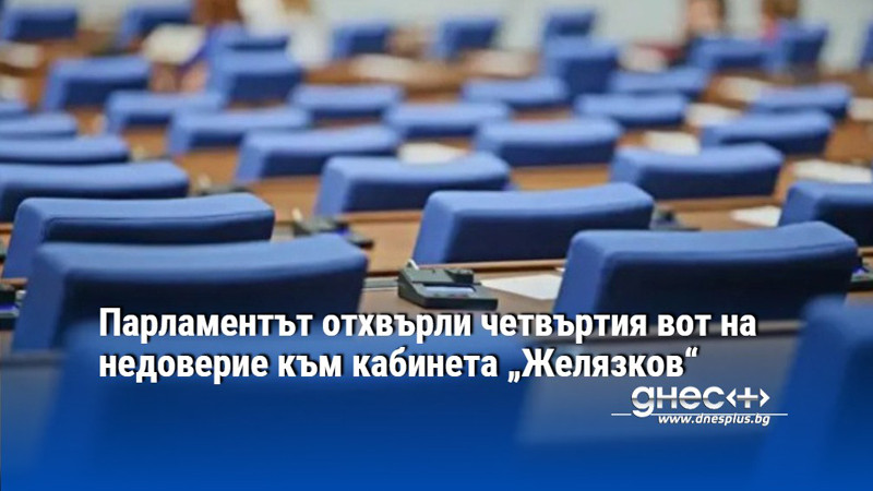 Парламентът отхвърли четвъртия вот на недоверие към кабинета „Желязков“