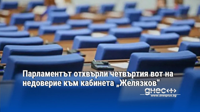 Парламентът отхвърли четвъртия вот на недоверие към кабинета „Желязков“