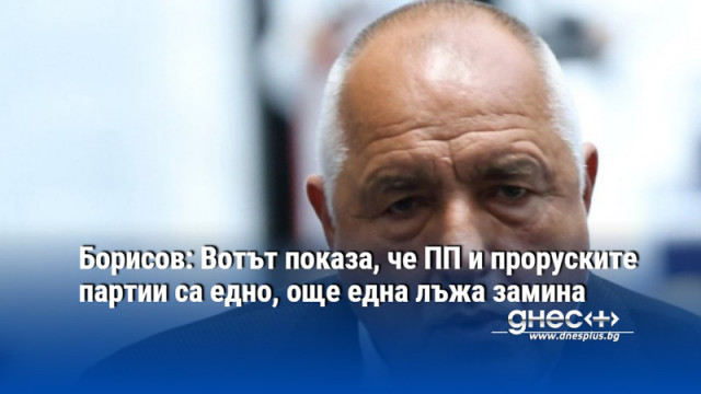 Борисов: Вотът показа, че ПП и проруските партии са едно, още една лъжа замина
