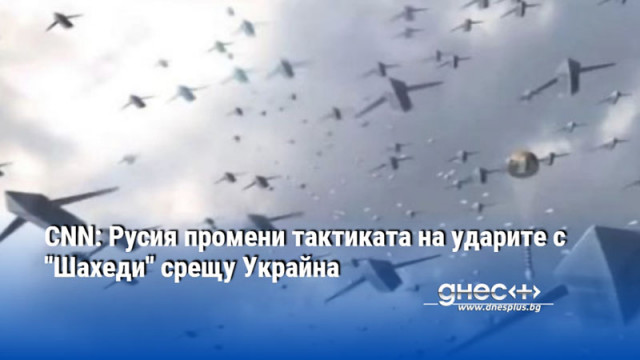 CNN: Русия промени тактиката на ударите с "Шахеди" срещу Украйна