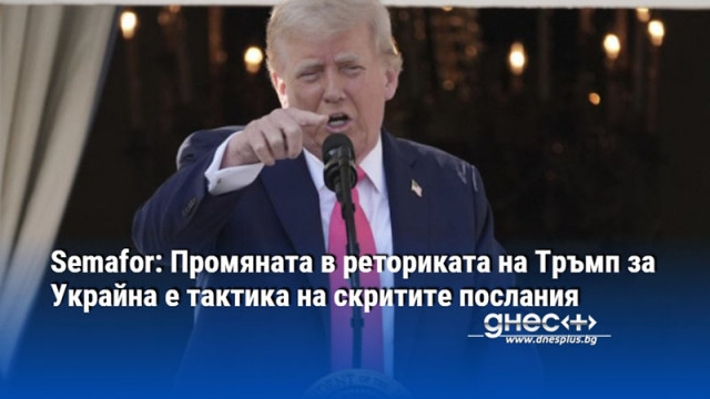 Semafor: Промяната в реториката на Тръмп за Украйна е тактика на скритите послания