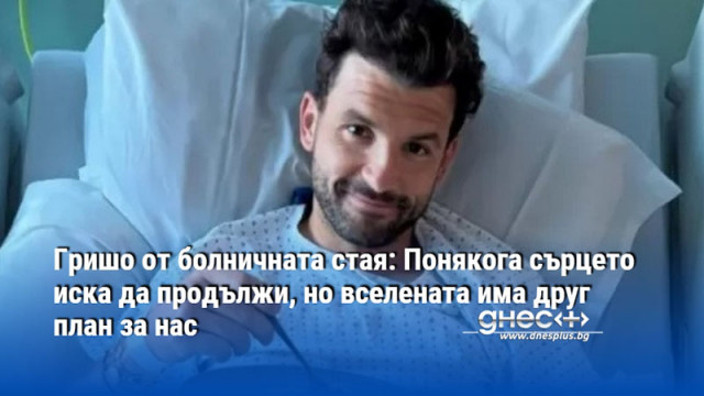 Гришо от болничната стая: Понякога сърцето иска да продължи, но вселената има друг план за нас