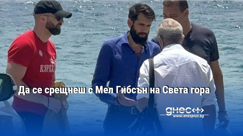 Да се срещнеш с Мел Гибсън на Света гора