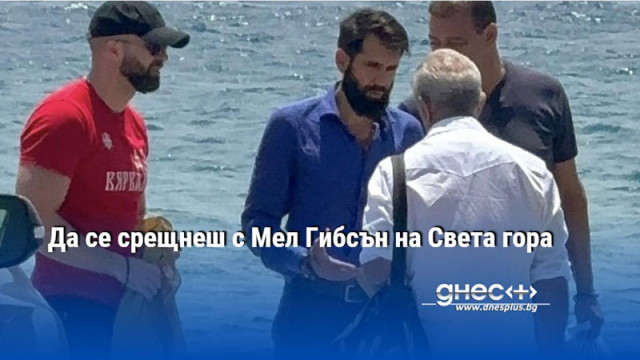 Да се срещнеш с Мел Гибсън на Света гора