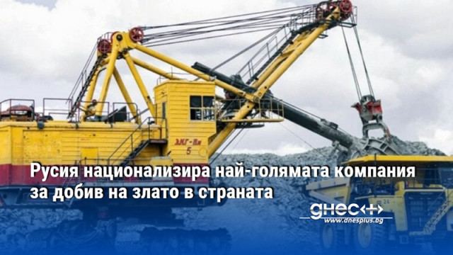 Русия национализира най-голямата компания за добив на злато в страната