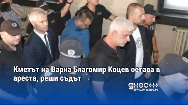 Кметът на Варна Благомир Коцев остава в ареста, реши съдът