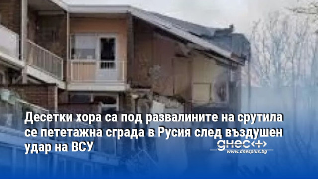 Десетки хора са под развалините на срутила се пететажна сграда в Русия след въздушен удар на ВСУ