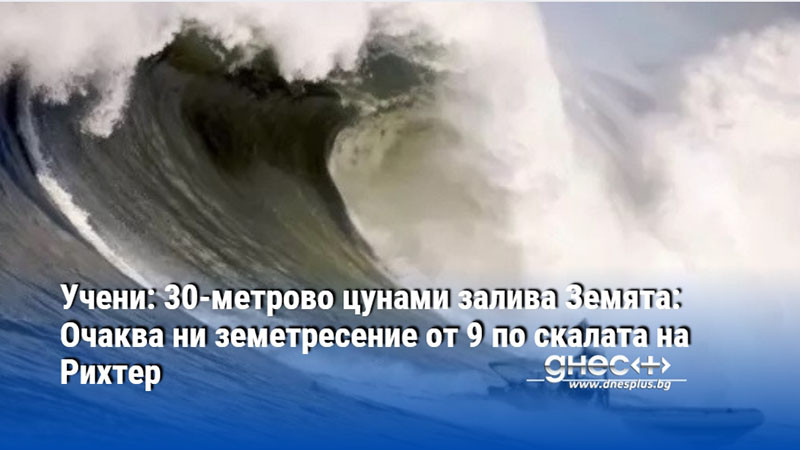 Учени: 30-метрово цунами залива Земята: Очаква ни земетресение от 9 по скалата на Рихтер