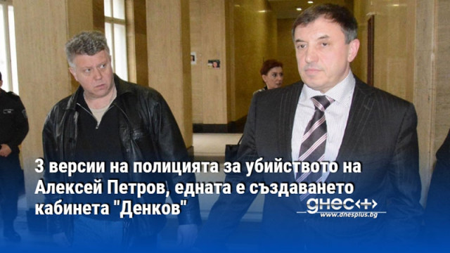 3 версии на полицията за убийството на Алексей Петров, едната е създаването кабинета "Денков"