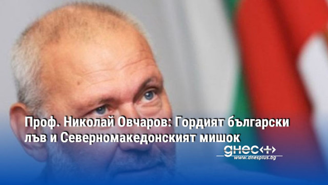 Проф. Николай Овчаров: Гордият български лъв и Северномакедонският мишок